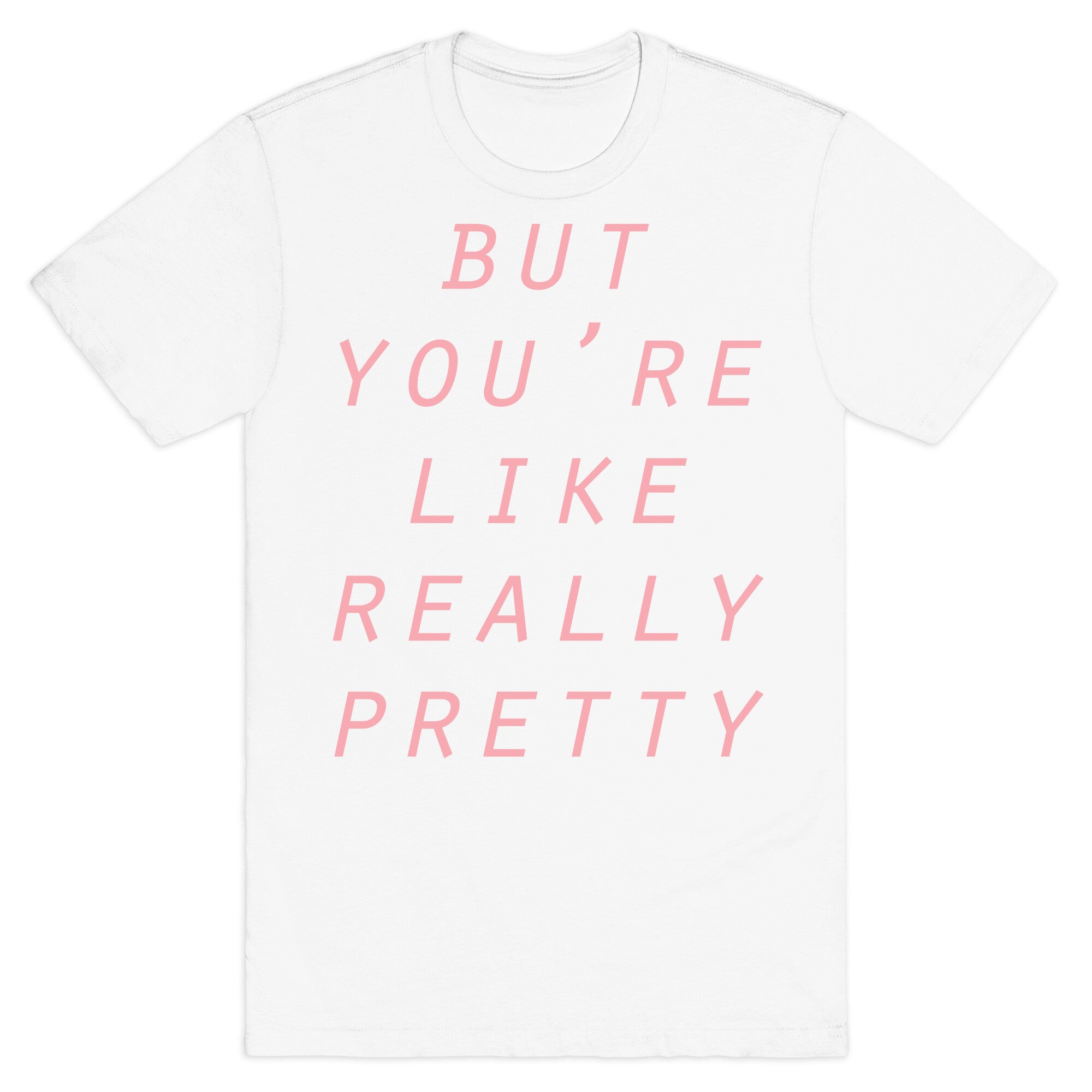 But You're Like Really Pretty T-Shirt